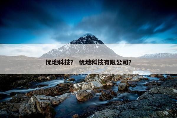 优地科技？ 优地科技有限公司？