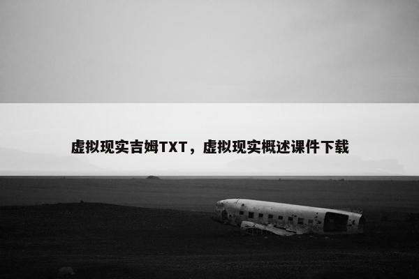 虚拟现实吉姆TXT，虚拟现实概述课件下载