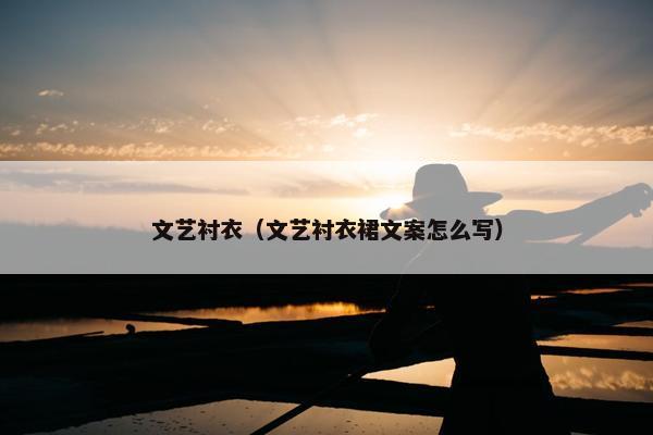 文艺衬衣（文艺衬衣裙文案怎么写）