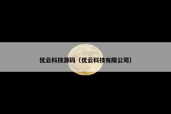 优云科技源码（优云科技有限公司）