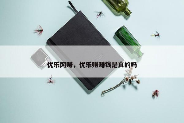 优乐网赚，优乐赚赚钱是真的吗