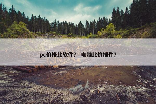 pc价格比软件？ 电脑比价插件？