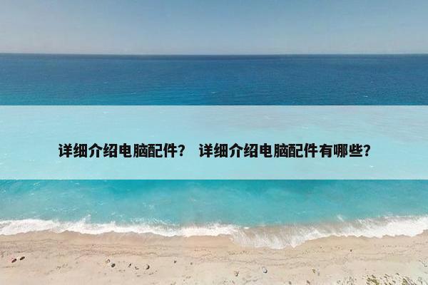 详细介绍电脑配件？ 详细介绍电脑配件有哪些？