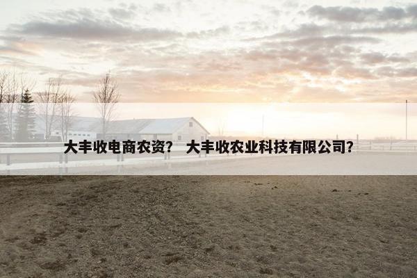 大丰收电商农资？ 大丰收农业科技有限公司？