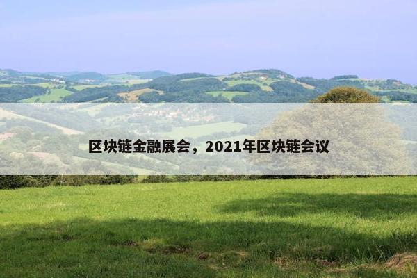 区块链金融展会，2021年区块链会议