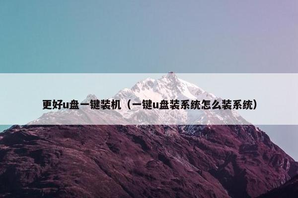 更好u盘一键装机（一键u盘装系统怎么装系统）