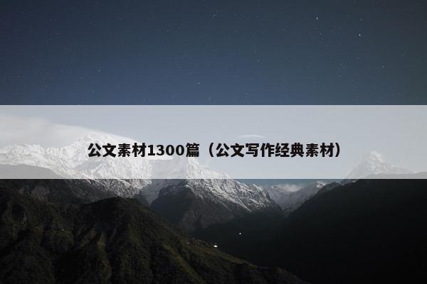 公文素材1300篇（公文写作经典素材）