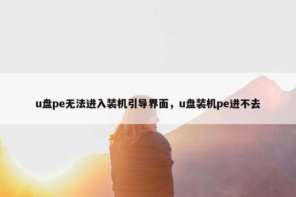 u盘pe无法进入装机引导界面，u盘装机pe进不去