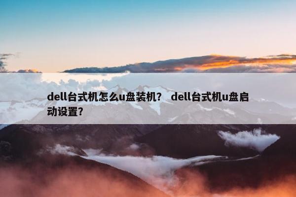 dell台式机怎么u盘装机？ dell台式机u盘启动设置？