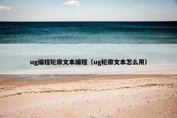 ug编程轮廓文本编程（ug轮廓文本怎么用）