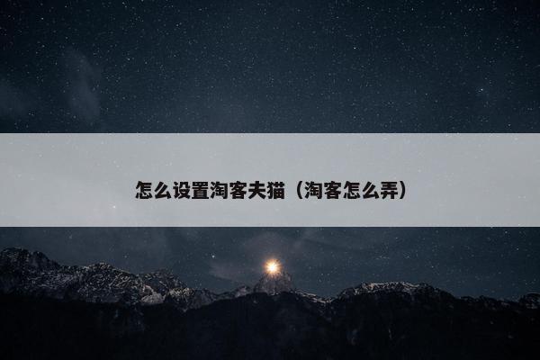 怎么设置淘客夫猫（淘客怎么弄）