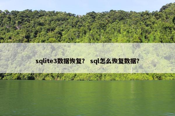 sqlite3数据恢复？ sql怎么恢复数据？