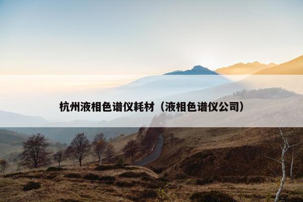 杭州液相色谱仪耗材（液相色谱仪公司）