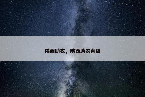 陕西助农，陕西助农直播