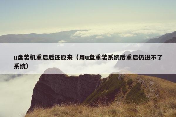 u盘装机重启后还原来(用u盘重装系统后重启仍进不了系统) u盘装机重启后还原来(用u盘重装系统后重启仍进不了系统)
