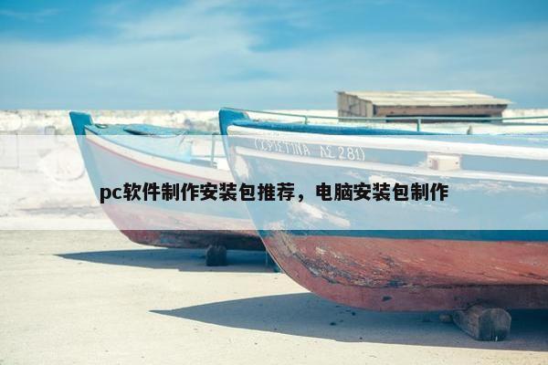 pc软件制作安装包推荐，电脑安装包制作