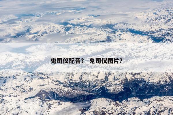 鬼司仪配音？ 鬼司仪图片？