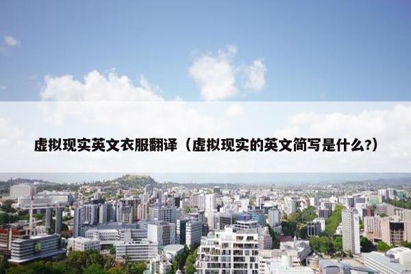 虚拟现实英文衣服翻译（虚拟现实的英文简写是什么?）