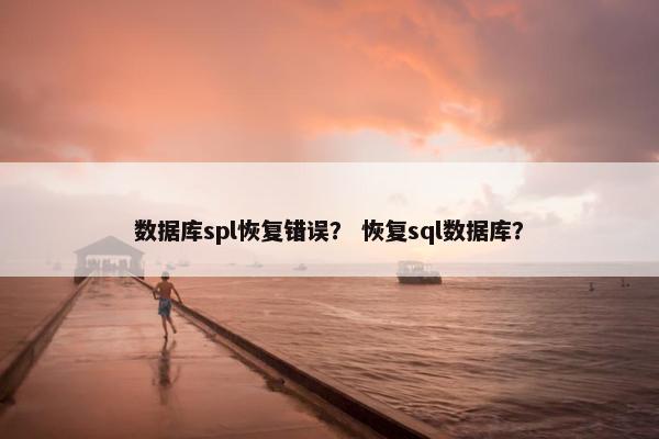 数据库spl恢复错误？ 恢复sql数据库？