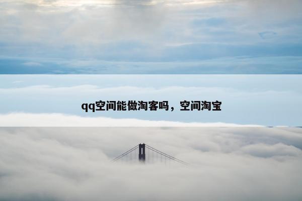 qq空间能做淘客吗，空间淘宝