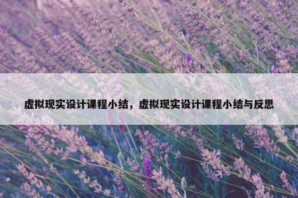 虚拟现实设计课程小结，虚拟现实设计课程小结与反思