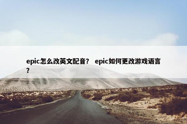 epic怎么改英文配音？ epic如何更改游戏语言？