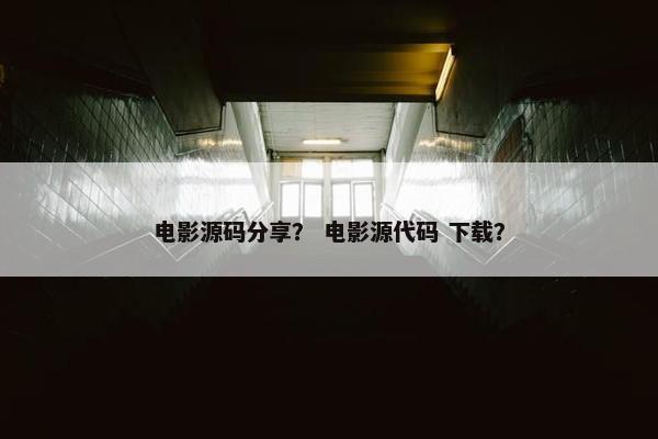 电影源码分享? 电影源代码 下载? 电影源码分享? 电影源代码 下载?