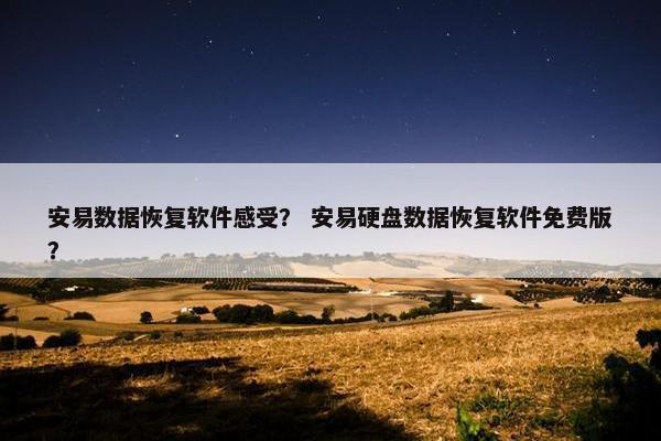 安易数据恢复软件感受? 安易硬盘数据恢复软件免费版? 安易数据恢复软件感受? 安易硬盘数据恢复软件免费版?