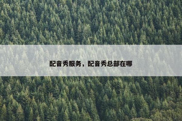 配音秀服务，配音秀总部在哪