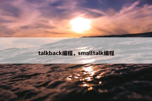 talkback编程，smalltalk编程