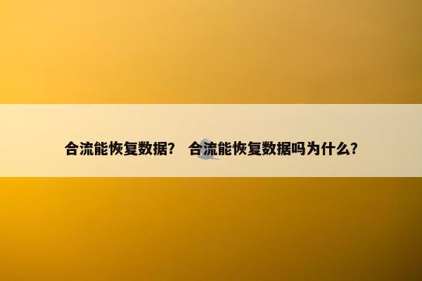 合流能恢复数据？ 合流能恢复数据吗为什么？