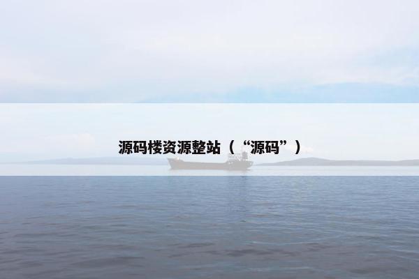 源码楼资源整站（“源码”）