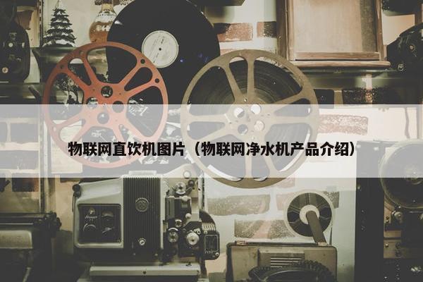 物联网直饮机图片（物联网净水机产品介绍）