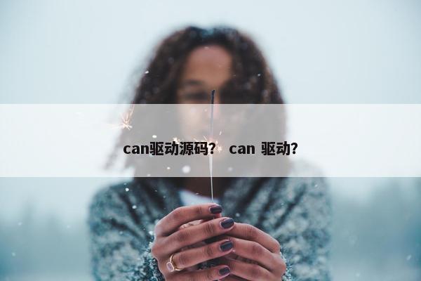 can驱动源码？ can 驱动？