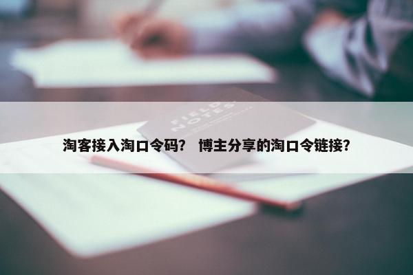 淘客接入淘口令码？ 博主分享的淘口令链接？