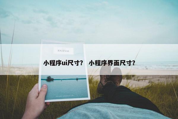 小程序ui尺寸? 小程序界面尺寸? 小程序ui尺寸? 小程序界面尺寸?
