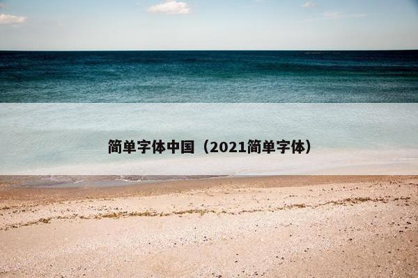 简单字体中国(2021简单字体) 简单字体中国(2021简单字体)
