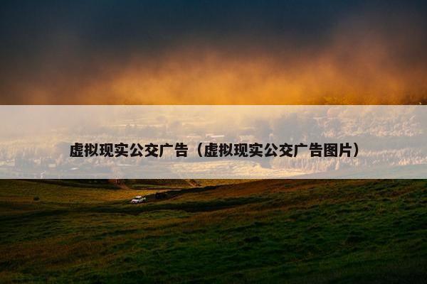 虚拟现实公交广告（虚拟现实公交广告图片）