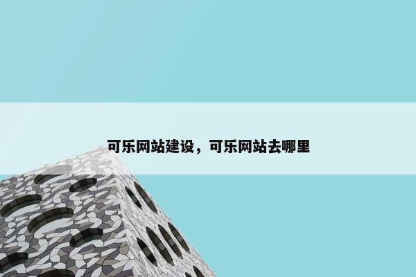 可乐网站建设,可乐网站去哪里 可乐网站建设,可乐网站去哪里