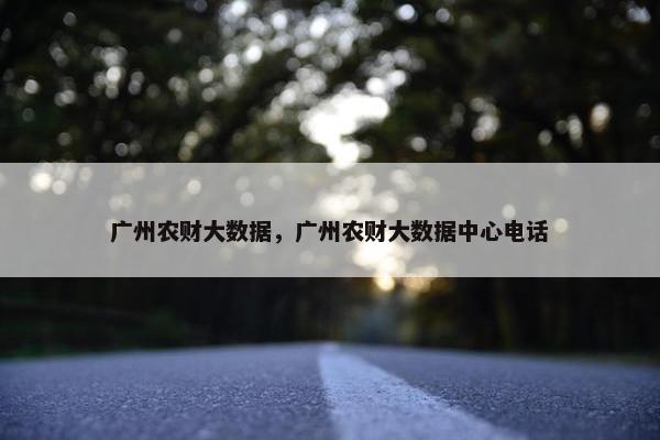 广州农财大数据，广州农财大数据中心电话