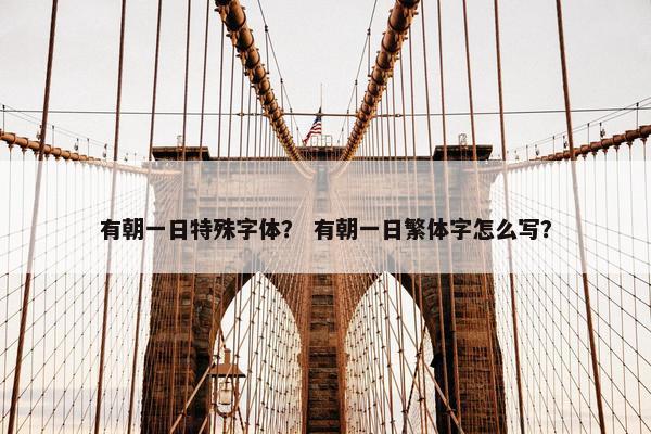 有朝一日特殊字体？ 有朝一日繁体字怎么写？
