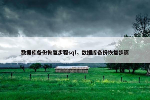 数据库备份恢复步骤sql，数据库备份恢复步骤