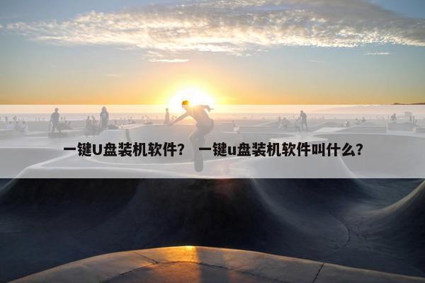 一键U盘装机软件？ 一键u盘装机软件叫什么？