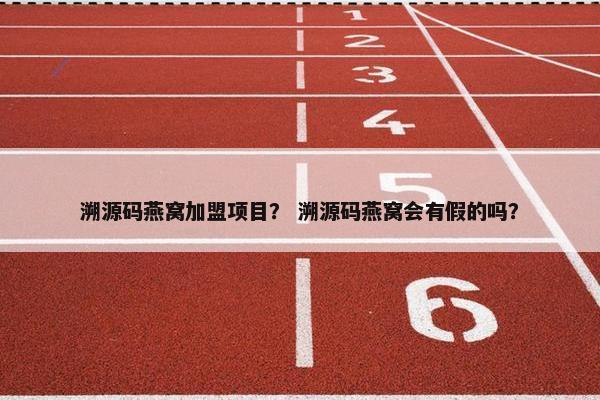 溯源码燕窝加盟项目？ 溯源码燕窝会有假的吗？