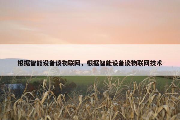 根据智能设备谈物联网，根据智能设备谈物联网技术