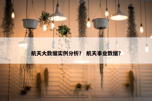 航天大数据实例分析？ 航天事业数据？