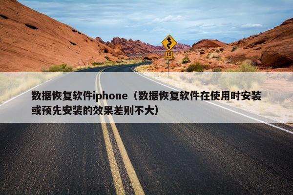 数据恢复软件iphone（数据恢复软件在使用时安装或预先安装的效果差别不大）