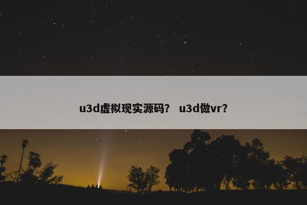 u3d虚拟现实源码？ u3d做vr？
