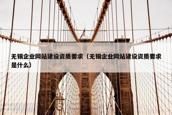 无锡企业网站建设资质要求（无锡企业网站建设资质要求是什么）