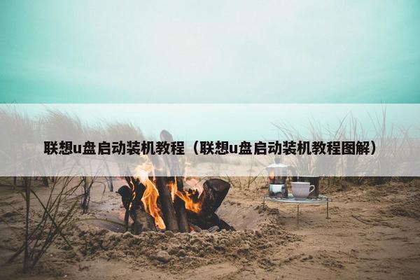 联想u盘启动装机教程（联想u盘启动装机教程图解）
